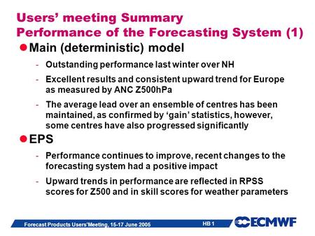 HB 1 Forecast Products Users'Meeting, 15-17 June 2005 Users meeting Summary Performance of the Forecasting System (1) Main (deterministic) model -Outstanding.