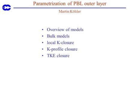 Parametrization of PBL outer layer Martin Köhler Overview of models Bulk models local K-closure K-profile closure TKE closure.