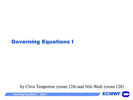 ECMWF Governing Equations 1 Slide 1 Governing Equations I by Clive Temperton (room 124) and Nils Wedi (room 128)