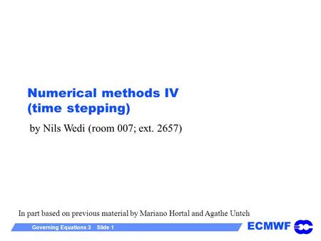 ECMWF Governing Equations 3 Slide 1 Numerical methods IV (time stepping) by Nils Wedi (room 007; ext. 2657) In part based on previous material by Mariano.