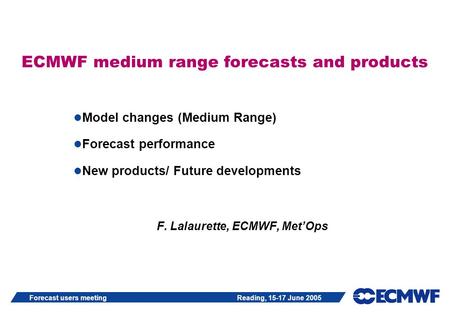 Forecast users meeting Reading, 15-17 June 2005 ECMWF medium range forecasts and products Model changes (Medium Range) Forecast performance New products/