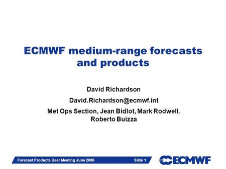 Slide 1 Forecast Products User Meeting June 2006 Slide 1 ECMWF medium-range forecasts and products David Richardson Met Ops.