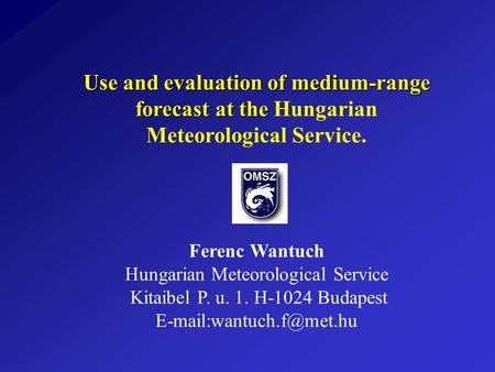 Use and evaluation of medium-range forecast at the Use and evaluation of medium-range forecast at the Hungarian Meteorological Service. Ferenc Wantuch.
