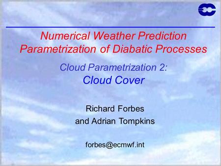 Numerical Weather Prediction Parametrization of Diabatic Processes Cloud Parametrization 2: Cloud Cover Richard Forbes and Adrian Tompkins