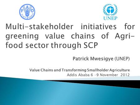 Patrick Mwesigye (UNEP) Value Chains and Transforming Smallholder Agriculture Addis Ababa 6 -9 November 2012.