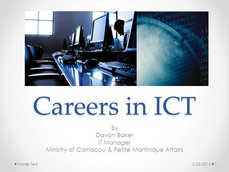 Careers in ICT By Davon Baker IT Manager Ministry of Carriacou & Petite Martinique Affairs 2/25/20141Footer Text.