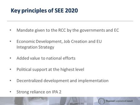 Key principles of SEE 2020 Mandate given to the RCC by the governments and EC Economic Development, Job Creation and EU Integration Strategy Added value.