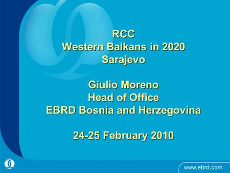 RCC Western Balkans in 2020 Sarajevo Giulio Moreno Head of Office EBRD Bosnia and Herzegovina 24-25 February 2010.