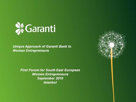 Unique Approach of Garanti Bank to Woman Entrepreneurs First Forum for South East European Women Entrepreneurs September 2010 Istanbul.