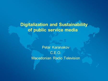 Digitalization and Sustainability of public service media Petar Karanakov C.E.O. Macedonian Radio Television.