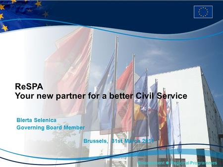 Enlargement Regional Programmes ReSPA Your new partner for a better Civil Service Blerta Selenica Governing Board Member Brussels, 31st March 2011.