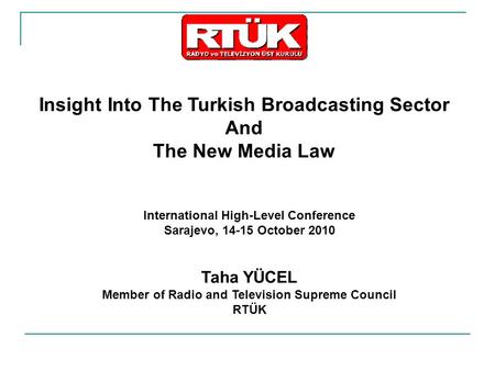 Insight Into The Turkish Broadcasting Sector And The New Media Law International High-Level Conference Sarajevo, 14-15 October 2010 Taha YÜCEL Member of.