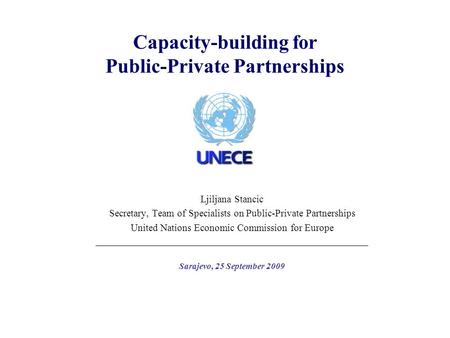 Capacity-building for Public-Private Partnerships Ljiljana Stancic Secretary, Team of Specialists on Public-Private Partnerships United Nations Economic.