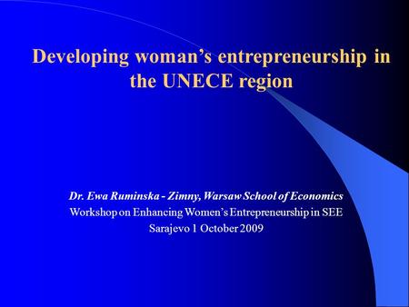Dr. Ewa Ruminska - Zimny, Warsaw School of Economics Workshop on Enhancing Womens Entrepreneurship in SEE Sarajevo 1 October 2009 Developing womans entrepreneurship.