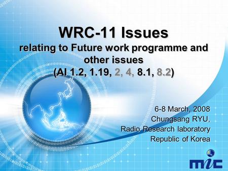 WRC-11 Issues relating to Future work programme and other issues (AI 1.2, 1.19, 2, 4, 8.1, 8.2) 6-8 March, 2008 Chungsang RYU, Radio Research laboratory.