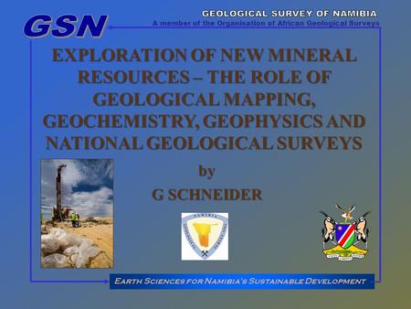 EXPLORATION OF NEW MINERAL RESOURCES – THE ROLE OF GEOLOGICAL MAPPING, GEOCHEMISTRY, GEOPHYSICS AND NATIONAL GEOLOGICAL SURVEYS Earth Sciences for Namibias.