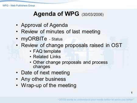 1 Agenda of WPG (30/03/2006) Approval of Agenda Review of minutes of last meeting myORBITe - Status Review of change proposals raised in OST FAQ template.
