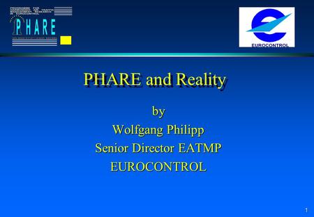1 PHARE and Reality by Wolfgang Philipp Senior Director EATMP EUROCONTROL.