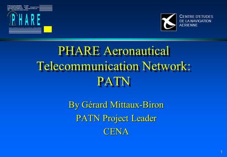 1 C ENTRE D'ETUDES DE LA NAVIGATION AERIENNE PHARE Aeronautical Telecommunication Network: PATN By Gérard Mittaux-Biron PATN Project Leader CENA.