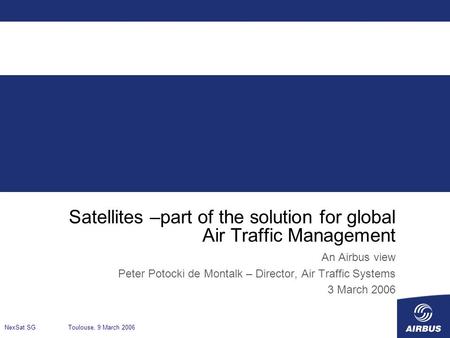 Satellites –part of the solution for global Air Traffic Management An Airbus view Peter Potocki de Montalk – Director, Air Traffic Systems 3 March 2006.