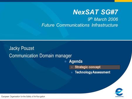 NexSAT SG#7 9 th March 2006 Future Communications Infrastructure Jacky Pouzet Communication Domain manager European Organisation for the Safety of Air.