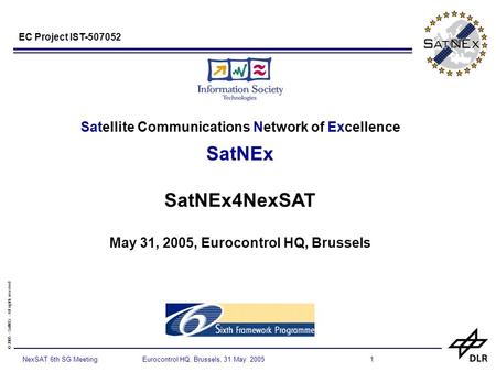 © 2005 - SatNEx - All rights reserved 1NexSAT 6th SG Meeting Eurocontrol HQ, Brussels, 31 May 2005 Satellite Communications Network of Excellence SatNEx.