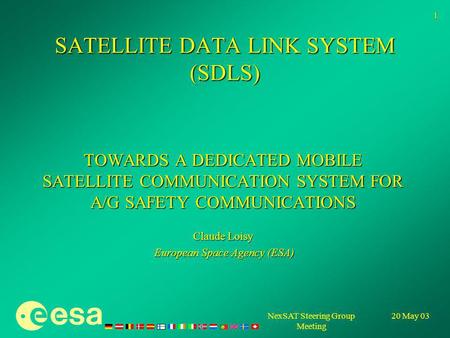 20 May 03NexSAT Steering Group Meeting 1 SATELLITE DATA LINK SYSTEM (SDLS) TOWARDS A DEDICATED MOBILE SATELLITE COMMUNICATION SYSTEM FOR A/G SAFETY COMMUNICATIONS.
