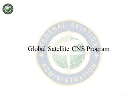 1 Global Satellite CNS Program. 2 Background/status –Supplemental FY 2002 appropriation provided funding to explore secure global satellite CNS for air.