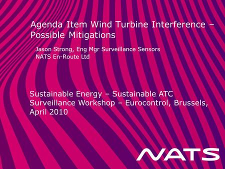 Sustainable Energy – Sustainable ATC Surveillance Workshop – Eurocontrol, Brussels, April 2010 Agenda Item Wind Turbine Interference – Possible Mitigations.