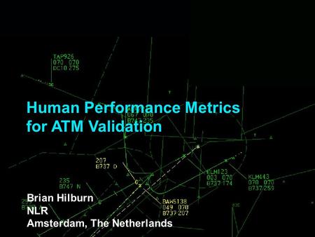 Human Performance Metrics for ATM Validation Brian Hilburn NLR Amsterdam, The Netherlands.