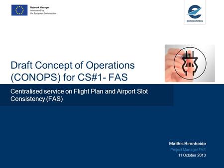 Draft Concept of Operations (CONOPS) for CS#1- FAS Centralised service on Flight Plan and Airport Slot Consistency (FAS) Matthis Birenheide Project Manager.