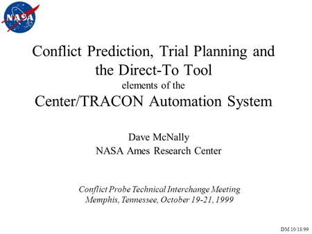 DM 10/18/99 Conflict Prediction, Trial Planning and the Direct-To Tool elements of the Center/TRACON Automation System Dave McNally NASA Ames Research.