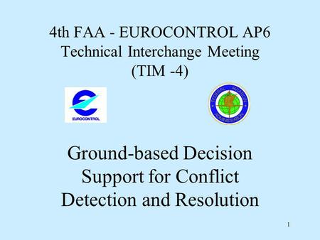 1 4th FAA - EUROCONTROL AP6 Technical Interchange Meeting (TIM -4) Ground-based Decision Support for Conflict Detection and Resolution.