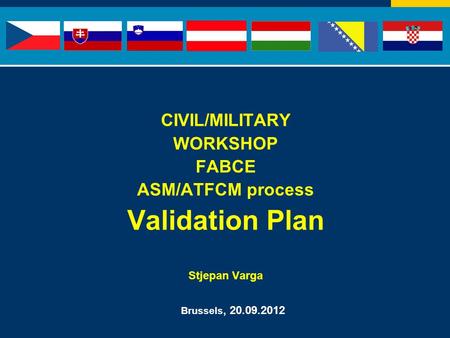 CIVIL/MILITARY WORKSHOP FABCE ASM/ATFCM process Validation Plan Stjepan Varga Brussels, 20.09.2012.