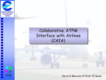 CDM Collaborative ATFM Interface with Airlines (CAIA) Gerard Mavoian & Peter Eriksen.
