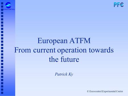 European ATFM From current operation towards the future Patrick Ky