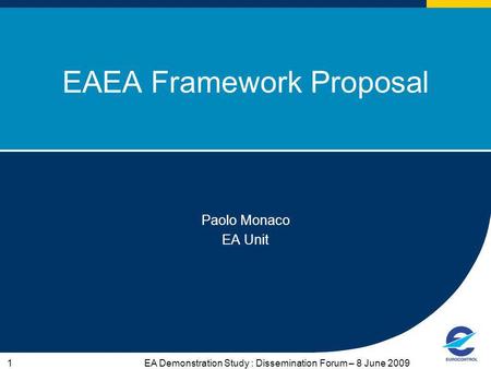 EA Demonstration Study : Dissemination Forum – 8 June 20091 EAEA Framework Proposal Paolo Monaco EA Unit.