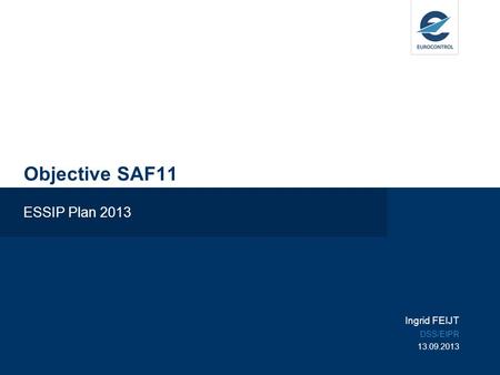 Objective SAF11 ESSIP Plan 2013 Ingrid FEIJT DSS/EIPR 13.09.2013.