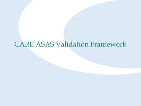 CARE ASAS Validation Framework. Partners CARE ASAS Board - Francis Casaux EURCONTROL - Mick van Gool, Ulrich Borkenhagen Consortium Partners Aena, Isdefe,