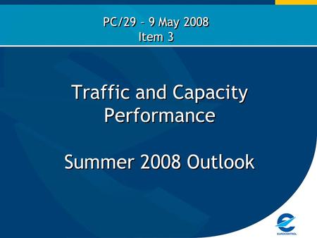 Traffic and Capacity Performance Summer 2008 Outlook PC/29 – 9 May 2008 Item 3.