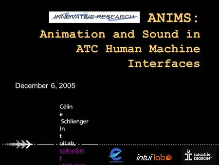 CARE-INO ANIMS: Animation and Sound in ATC Human Machine Interfaces December 6, 2005 Célin e Schlienger In t uiLab, t uilab.com t uilab.com.