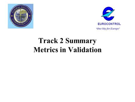 Track 2 Summary Metrics in Validation One Sky for Europe EUROCONTROL.