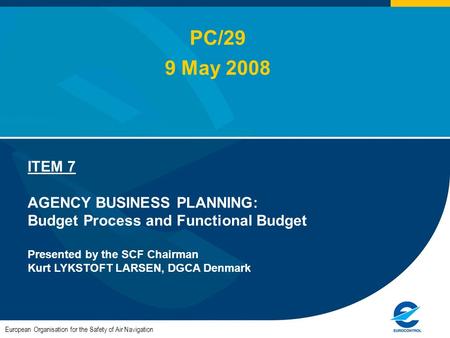 European Organisation for the Safety of Air Navigation ITEM 7 AGENCY BUSINESS PLANNING: Budget Process and Functional Budget Presented by the SCF Chairman.