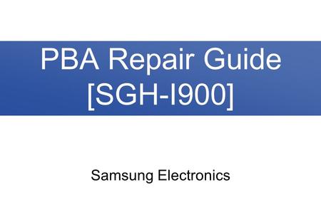 PBA Repair Guide [SGH-I900] Samsung Electronics.
