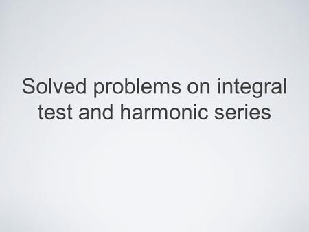 Solved problems on integral test and harmonic series.
