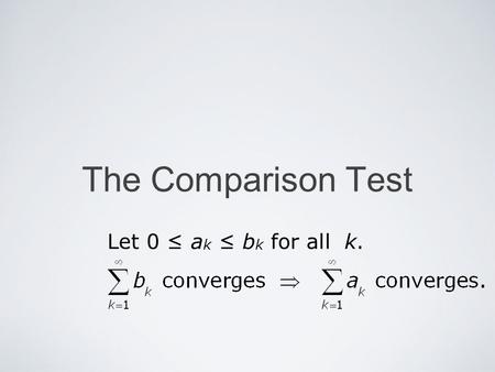 The Comparison Test Let 0 a k b k for all k.. Mika Seppälä The Comparison Test Comparison Theorem A Assume that 0 a k b k for all k. If the series converges,