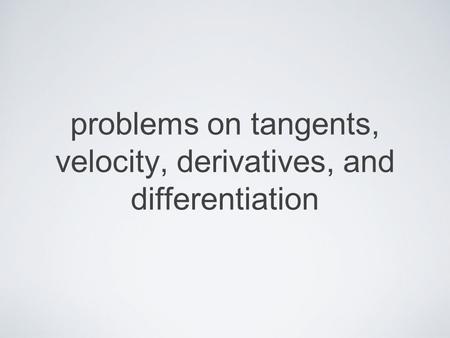 Problems on tangents, velocity, derivatives, and differentiation.
