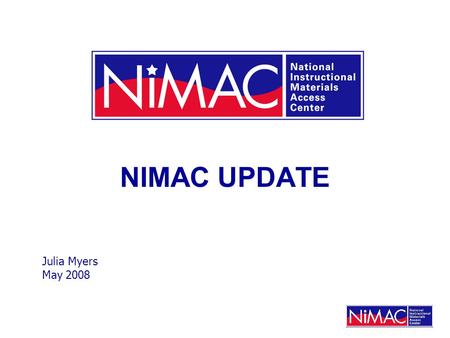 NIMAC UPDATE Julia Myers May 2008. What Is the NIMAC? NIMAC is a central repository for NIMAS file sets. NIMAS file sets are source files that can be.