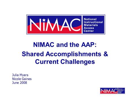 NIMAC and the AAP: Shared Accomplishments & Current Challenges Julia Myers Nicole Gaines June 2008.