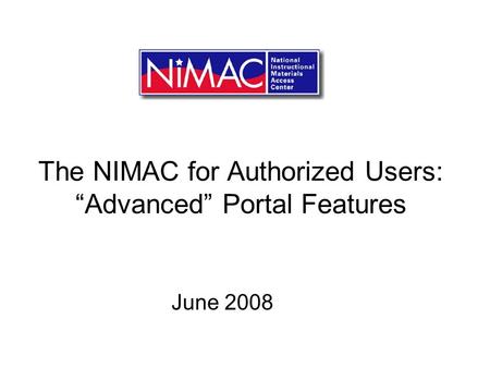 The NIMAC for Authorized Users: Advanced Portal Features June 2008.